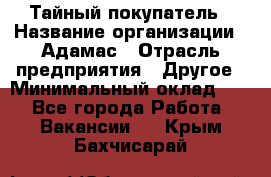 Тайный покупатель › Название организации ­ Адамас › Отрасль предприятия ­ Другое › Минимальный оклад ­ 1 - Все города Работа » Вакансии   . Крым,Бахчисарай